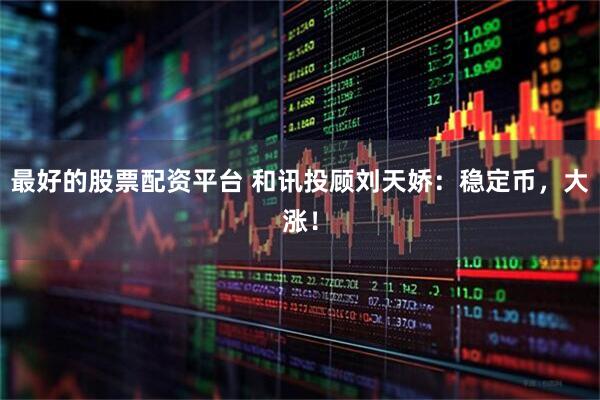 最好的股票配资平台 和讯投顾刘天娇：稳定币，大涨！