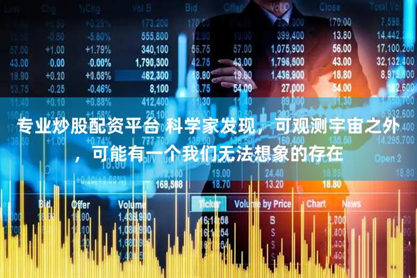 专业炒股配资平台 科学家发现，可观测宇宙之外，可能有一个我们无法想象的存在