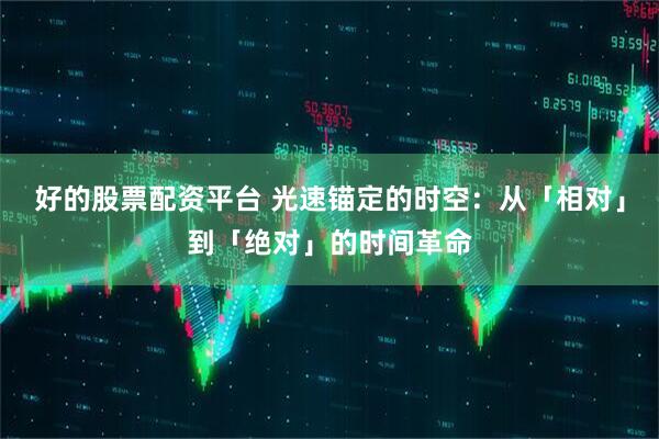 好的股票配资平台 光速锚定的时空：从「相对」到「绝对」的时间革命