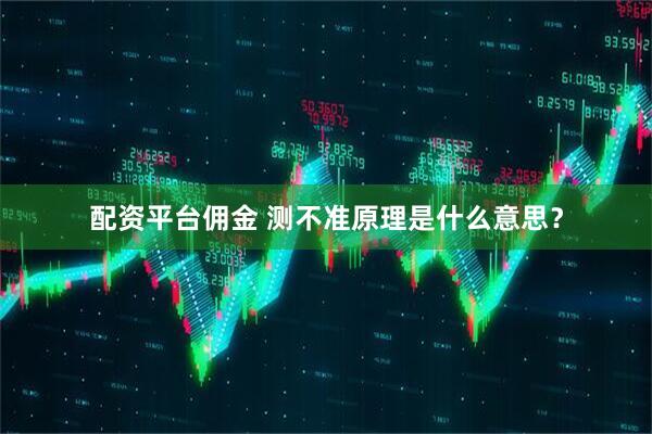 配资平台佣金 测不准原理是什么意思？