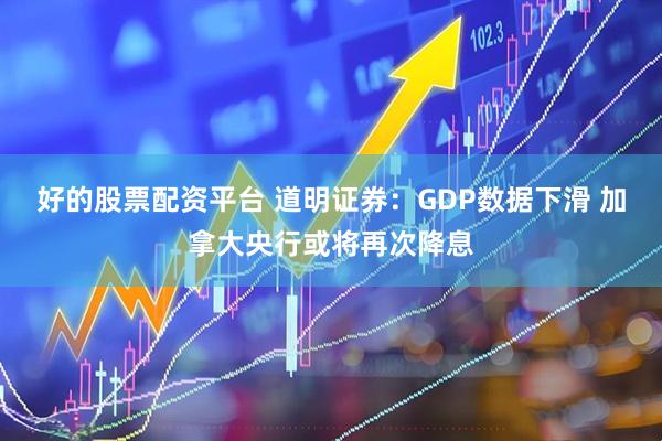 好的股票配资平台 道明证券：GDP数据下滑 加拿大央行或将再次降息