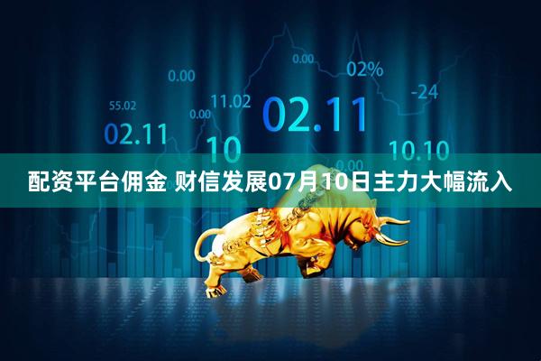 配资平台佣金 财信发展07月10日主力大幅流入