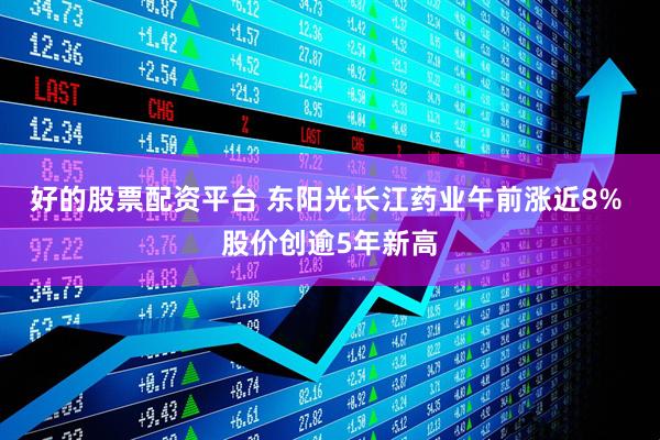 好的股票配资平台 东阳光长江药业午前涨近8% 股价创逾5年新高