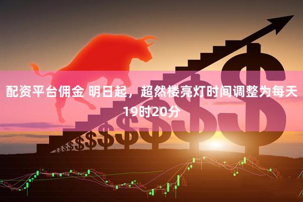 配资平台佣金 明日起，超然楼亮灯时间调整为每天19时20分