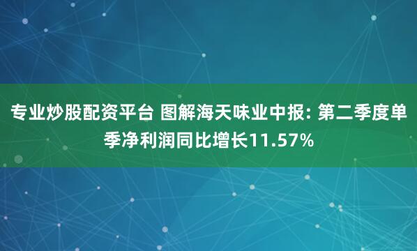 专业炒股配资平台 图解海天味业中报: 第二季度单季净利润同比增长11.57%