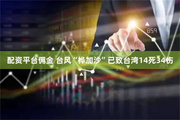 配资平台佣金 台风“桦加沙”已致台湾14死34伤