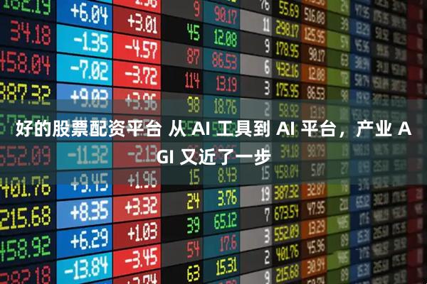 好的股票配资平台 从 AI 工具到 AI 平台，产业 AGI 又近了一步