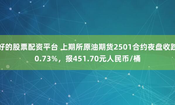 好的股票配资平台 上期所原油期货2501合约夜盘收跌0.73%，报451.70元人民币/桶