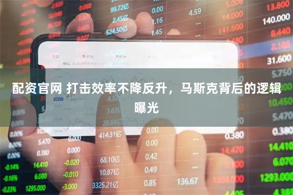 配资官网 打击效率不降反升，马斯克背后的逻辑曝光