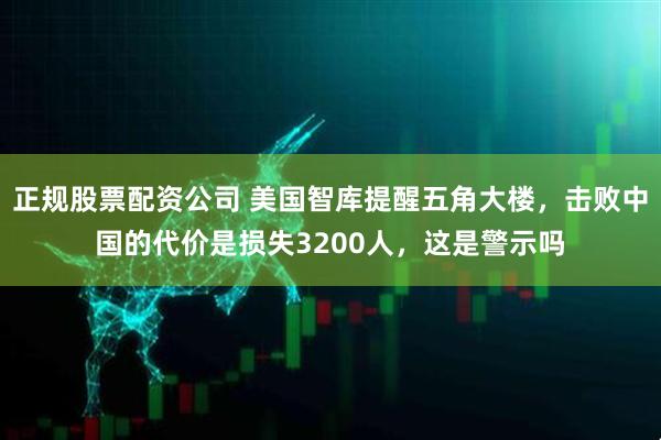 正规股票配资公司 美国智库提醒五角大楼，击败中国的代价是损失3200人，这是警示吗