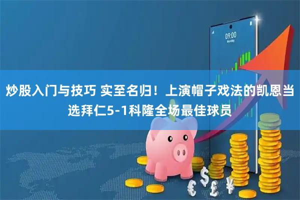 炒股入门与技巧 实至名归！上演帽子戏法的凯恩当选拜仁5-1科隆全场最佳球员