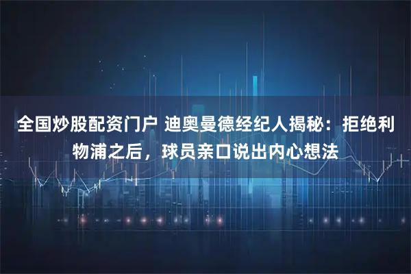 全国炒股配资门户 迪奥曼德经纪人揭秘：拒绝利物浦之后，球员亲口说出内心想法